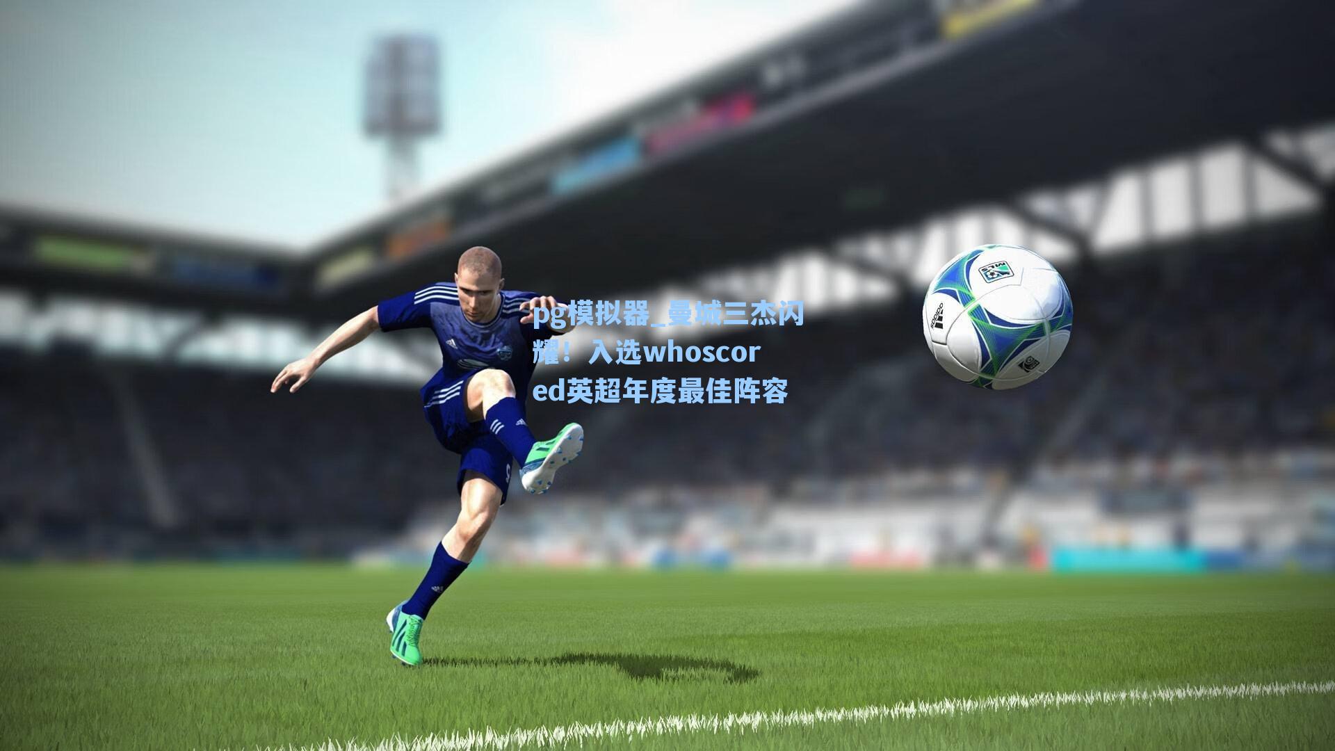 pg模拟器_曼城三杰闪耀！入选whoscored英超年度最佳阵容