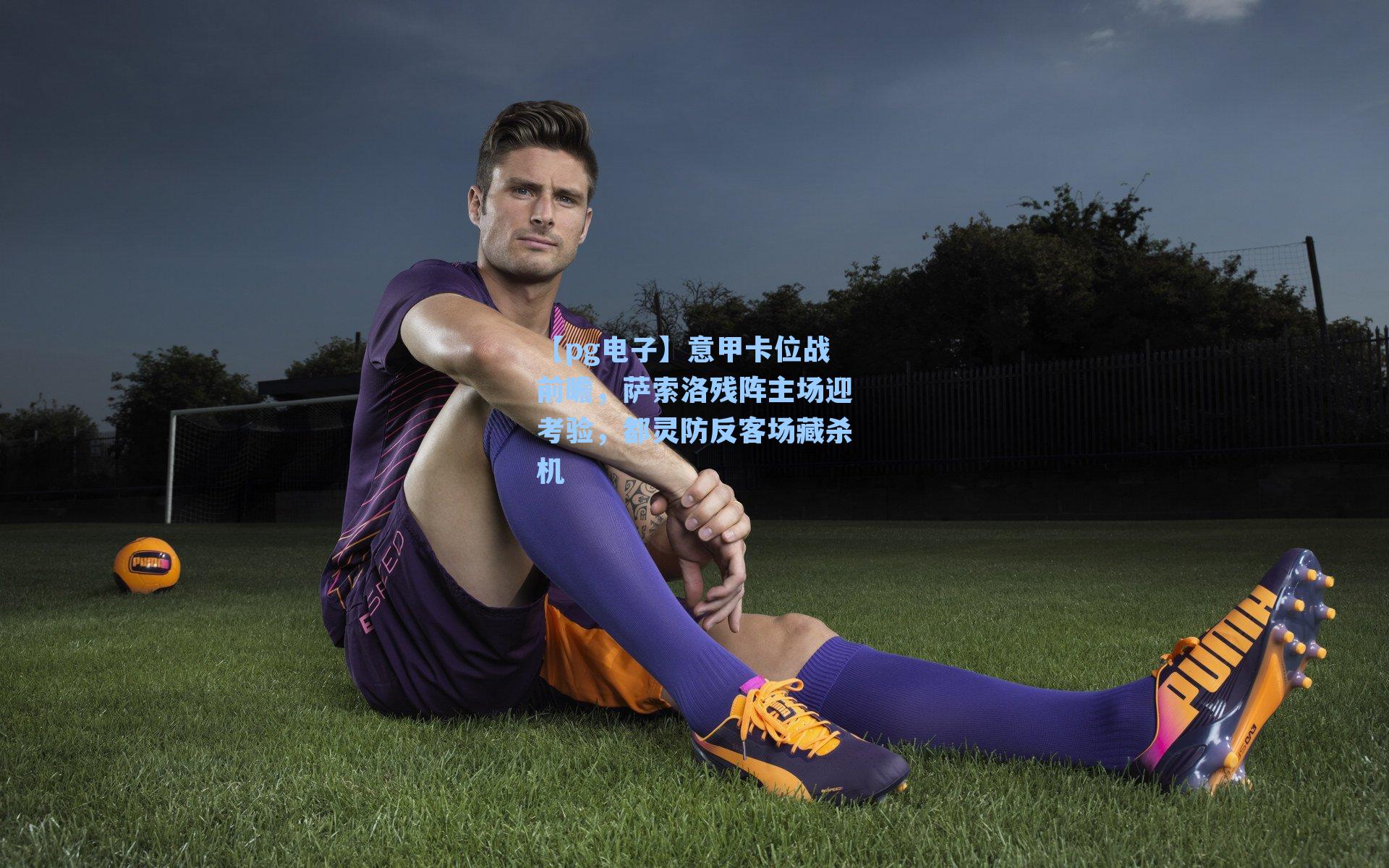 意甲卡位战前瞻,萨索洛残阵主场迎考验,都灵防反客场藏杀机