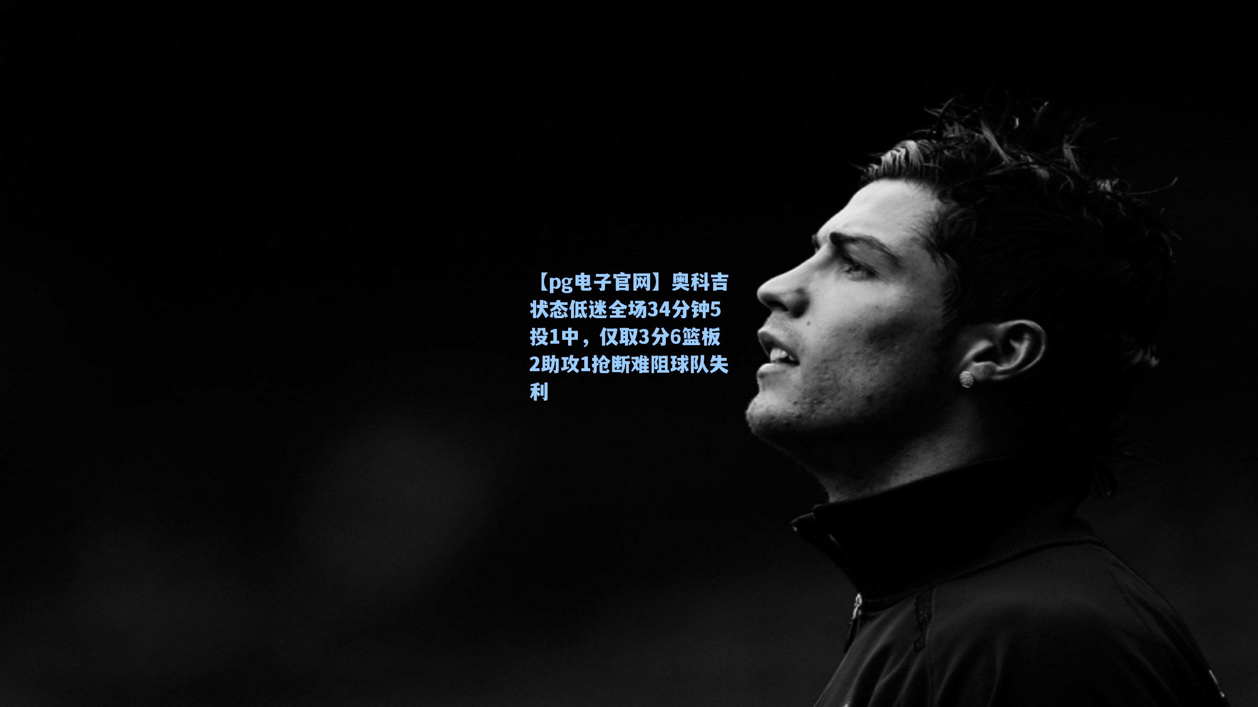 奥科吉状态低迷全场34分钟5投1中,仅取3分6篮板2助攻1抢断难阻球队失利