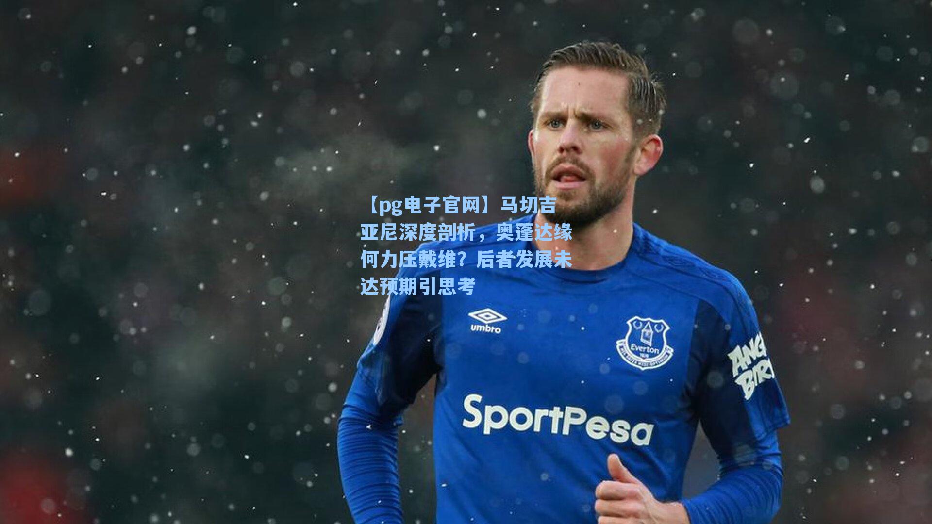 【pg电子官网】马切吉亚尼深度剖析，奥蓬达缘何力压戴维？后者发展未达预期引思考