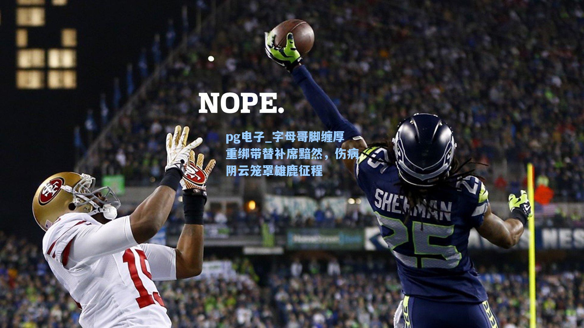 字母哥脚缠厚重绑带替补席黯然,伤病阴云笼罩雄鹿征程