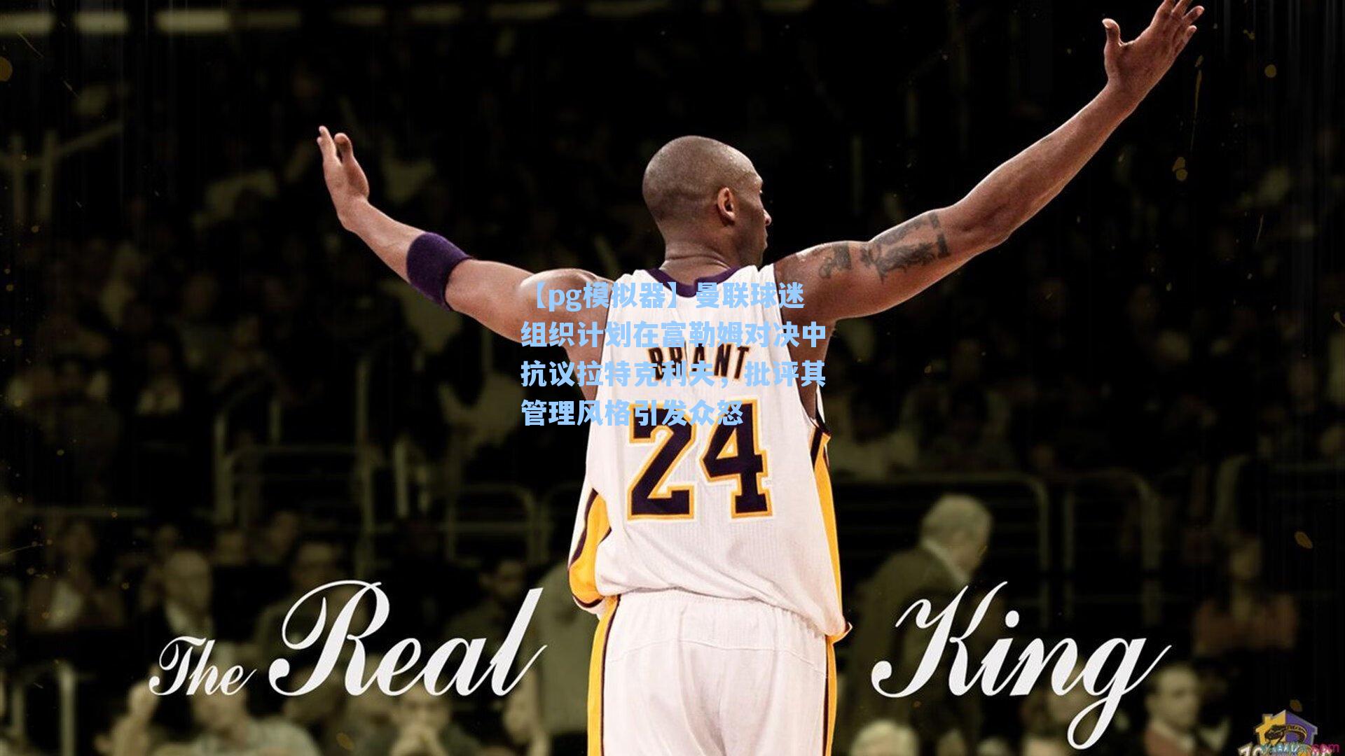 【pg模拟器】曼联球迷组织计划在富勒姆对决中抗议拉特克利夫，批评其管理风格引发众怒