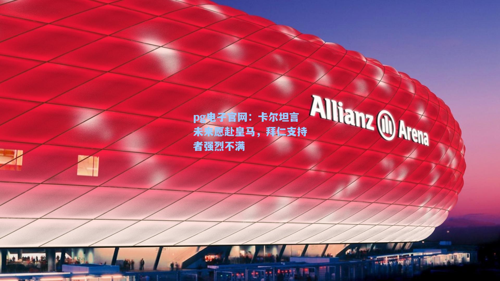 pg电子官网：卡尔坦言未来愿赴皇马，拜仁支持者强烈不满