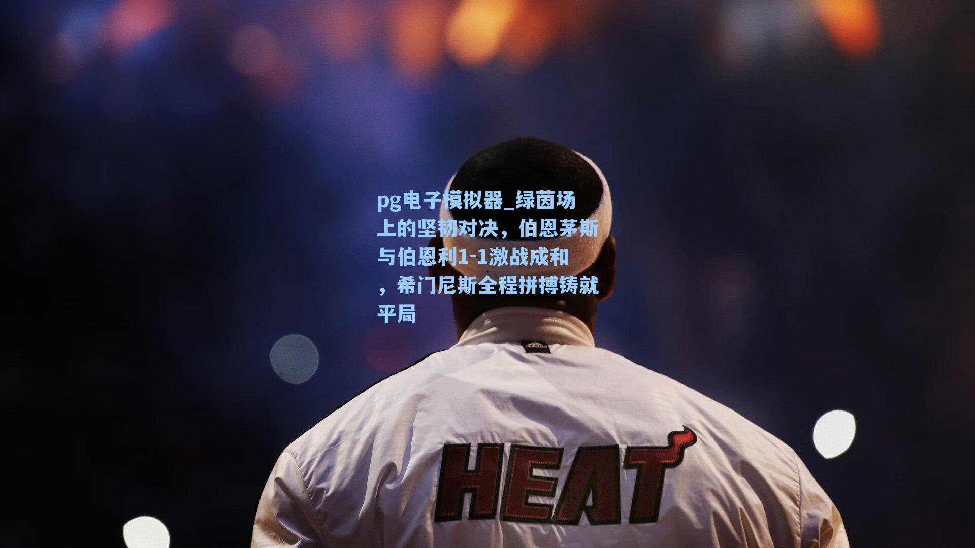 pg电子模拟器_绿茵场上的坚韧对决，伯恩茅斯与伯恩利1-1激战成和，希门尼斯全程拼搏铸就平局